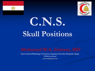C.N.S.
Skull Positions
Mohamed M.A. Zaitoun, MD
Interventional Radiology Consultant, Zagazig University Hospitals, Egypt
FINR-Switzerland
zaitoun82@gmail.com
 