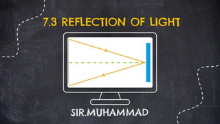 7.3 REFLECTION OF LIGHT
SIR.MUHAMMAD
 