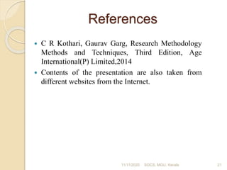 References
 C R Kothari, Gaurav Garg, Research Methodology
Methods and Techniques, Third Edition, Age
International(P) Limited,2014
 Contents of the presentation are also taken from
different websites from the Internet.
11/11/2020 21SOCS, MGU, Kerala
 