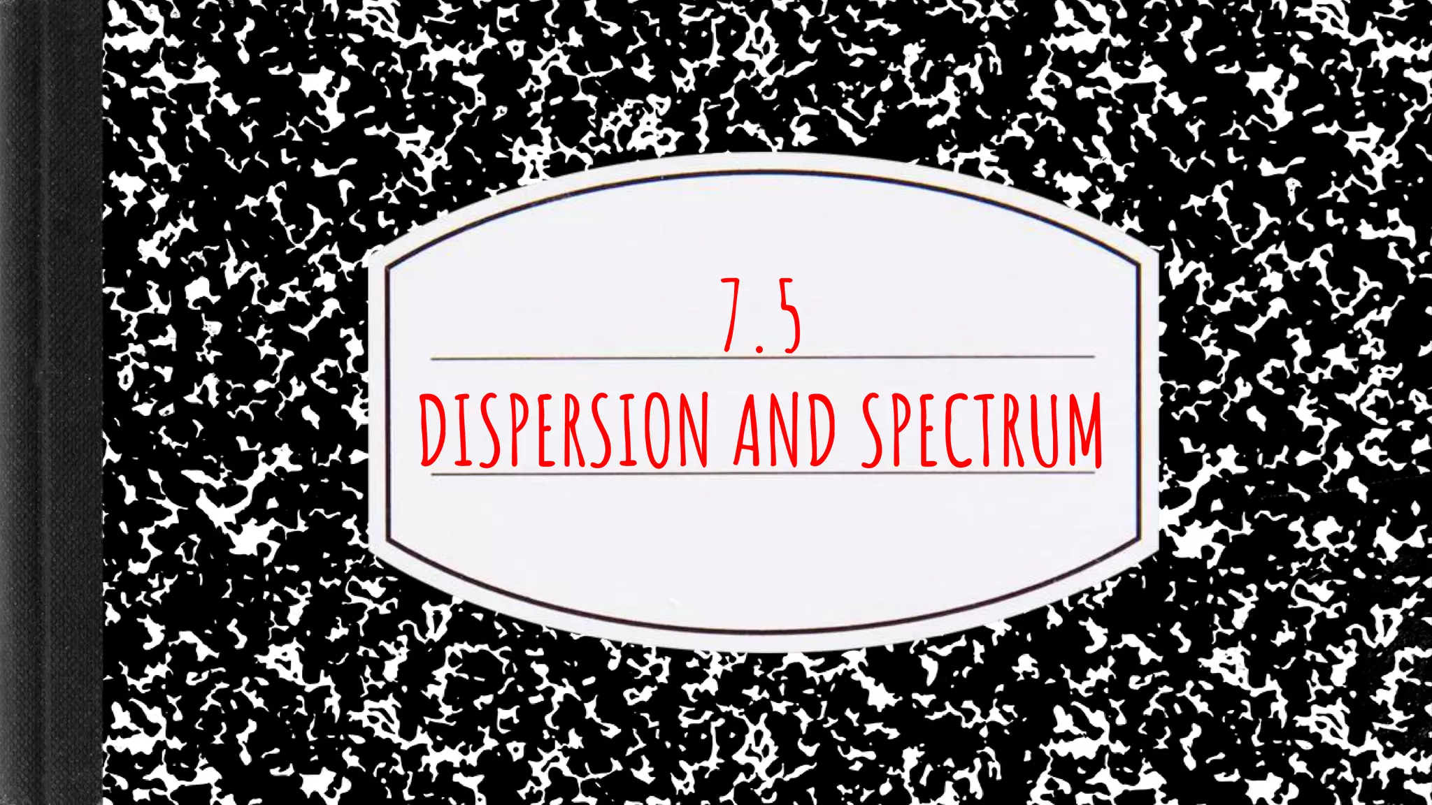 7.5
DISPERSION AND SPECTRUM