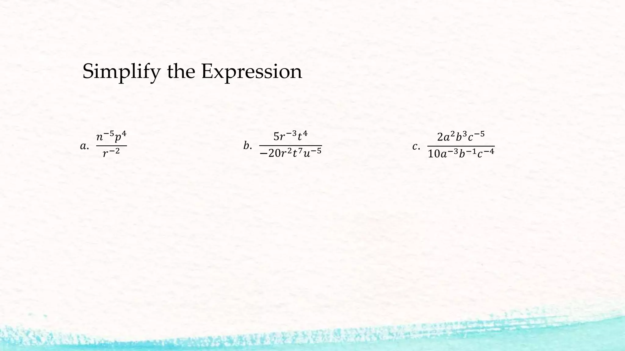 Simplify the Expression
𝑎.
𝑛−5 𝑝4
𝑟−2
𝑏.
5𝑟−3
𝑡4
−20𝑟2 𝑡7 𝑢−5 𝑐.
2𝑎2 𝑏3 𝑐−5
10𝑎−3 𝑏−1 𝑐−4