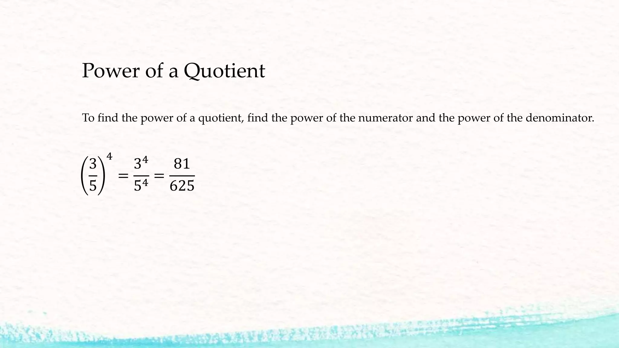 Power of a Quotient
To find the power of a quotient, find the power of the numerator and the power of the denominator.
3
5
4
=
34
54
=
81
625