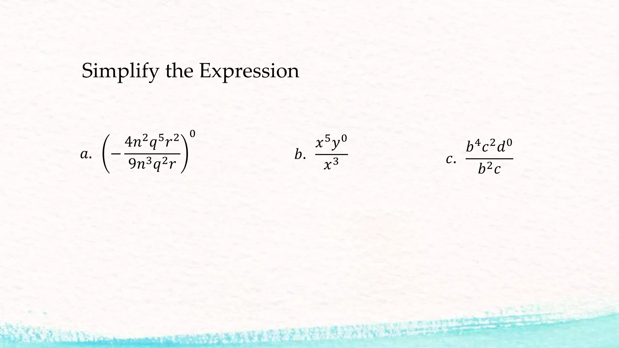 Simplify the Expression
𝑎. −
4𝑛2 𝑞5 𝑟2
9𝑛3 𝑞2 𝑟
0
𝑏.
𝑥5
𝑦0
𝑥3 𝑐.
𝑏4
𝑐2
𝑑0
𝑏2 𝑐