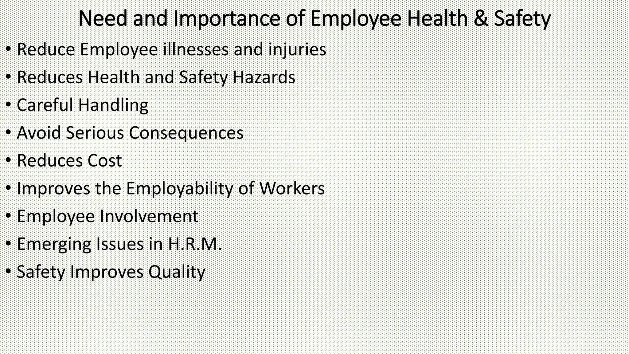 Need and Importance of Employee Health & Safety
• Reduce Employee illnesses and injuries
• Reduces Health and Safety Hazards
• Careful Handling
• Avoid Serious Consequences
• Reduces Cost
• Improves the Employability of Workers
• Employee Involvement
• Emerging Issues in H.R.M.
• Safety Improves Quality
 