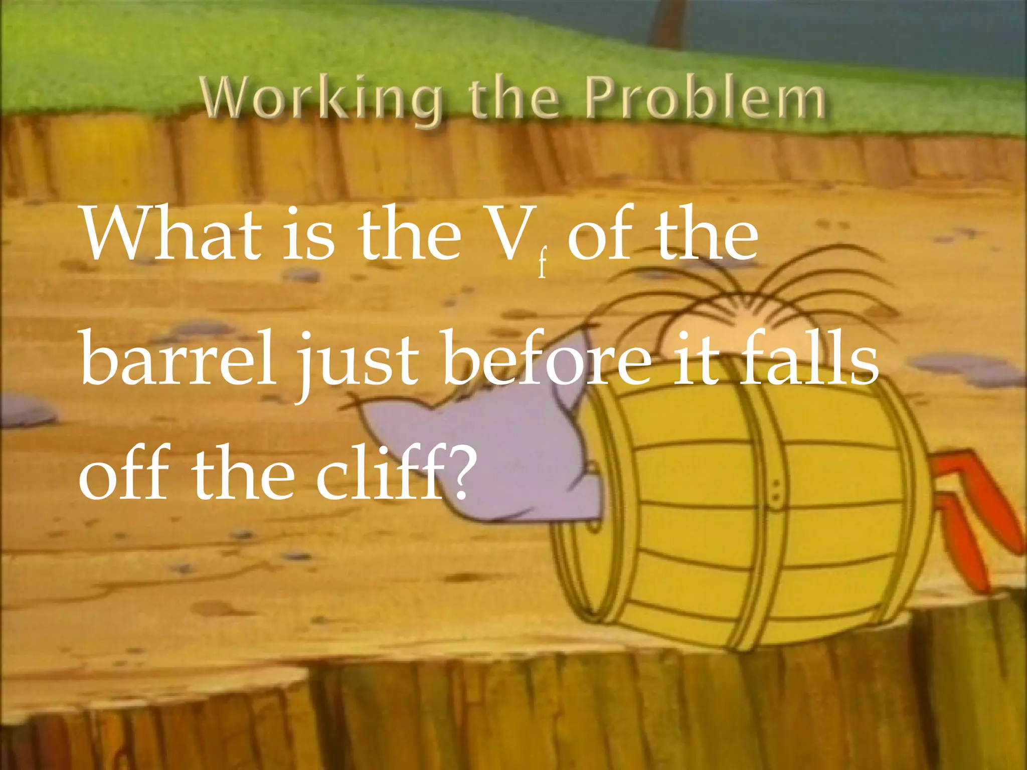 What is the Vf of the
barrel just before it falls
off the cliff?
 