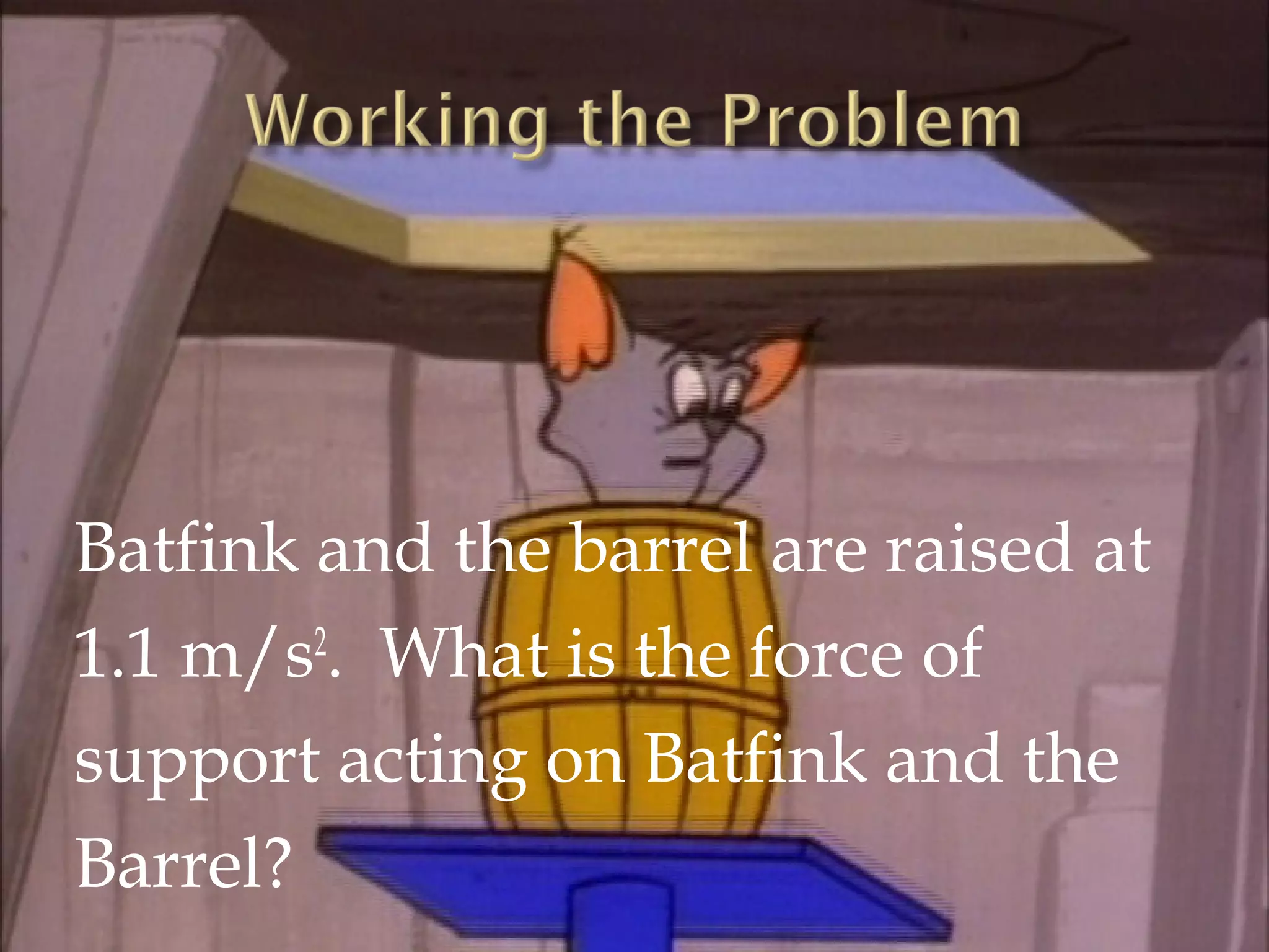 Batfink and the barrel are raised at
1.1 m/s2. What is the force of
support acting on Batfink and the
Barrel?
 