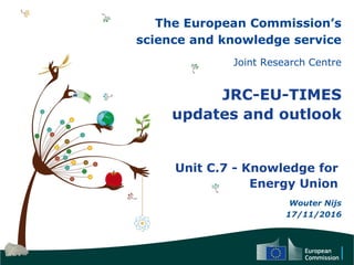 The European Commission’s
science and knowledge service
Joint Research Centre
JRC-EU-TIMES
updates and outlook
Unit C.7 - Knowledge for
Energy Union
Wouter Nijs
17/11/2016
 