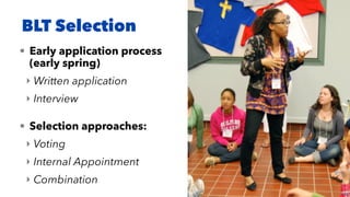 BLT Selection
• Early application process
(early spring)
‣ Written application
‣ Interview
• Selection approaches:
‣ Voting
‣ Internal Appointment
‣ Combination
 