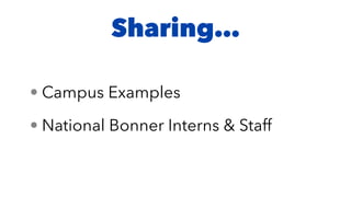 Sharing…
• Campus Examples
• National Bonner Interns & Staff
 