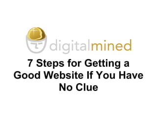 7 Steps for Getting a
Good Website If You Have
No Clue
 