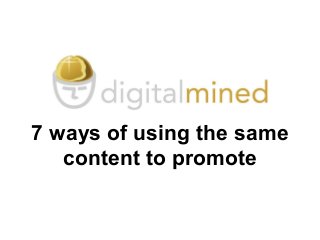 7 ways of using the same
content to promote
 