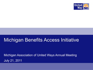 Michigan Benefits Access Initiative  Michigan Association of United Ways Annual Meeting July 21, 2011 