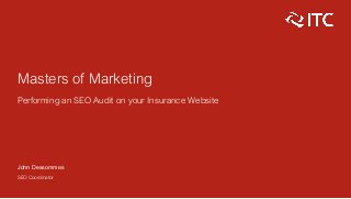Masters of Marketing
Performing an SEO Audit on your Insurance Website
John Dessommes
SEO Coordinator
 