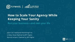 Jason Call, Handyman Marketing Pros
Lindsey Haas, Flywheel by WP Engine
Marcus Lehnerz, Flywheel by WP Engine
How to Scale Your Agency While
Keeping Your Sanity
Run your business—and own your life
 