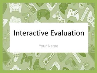 Interactive Evaluation
Your Name
 