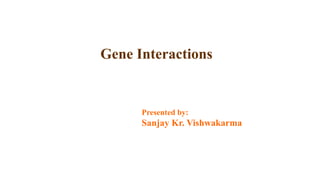 Gene Interactions
Presented by:
Sanjay Kr. Vishwakarma
 