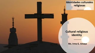 Cultural religious
identity
Ms. Irma G. Amaya
 