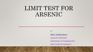 LIMIT TEST FOR
ARSENIC
BY
PROF. TAUFIK MULLA
ASSISTANT PROFESSOR
DEPARTMENT OF PHARMACEUTICS
SPBC COLLEGE OF PHARMACY.
 