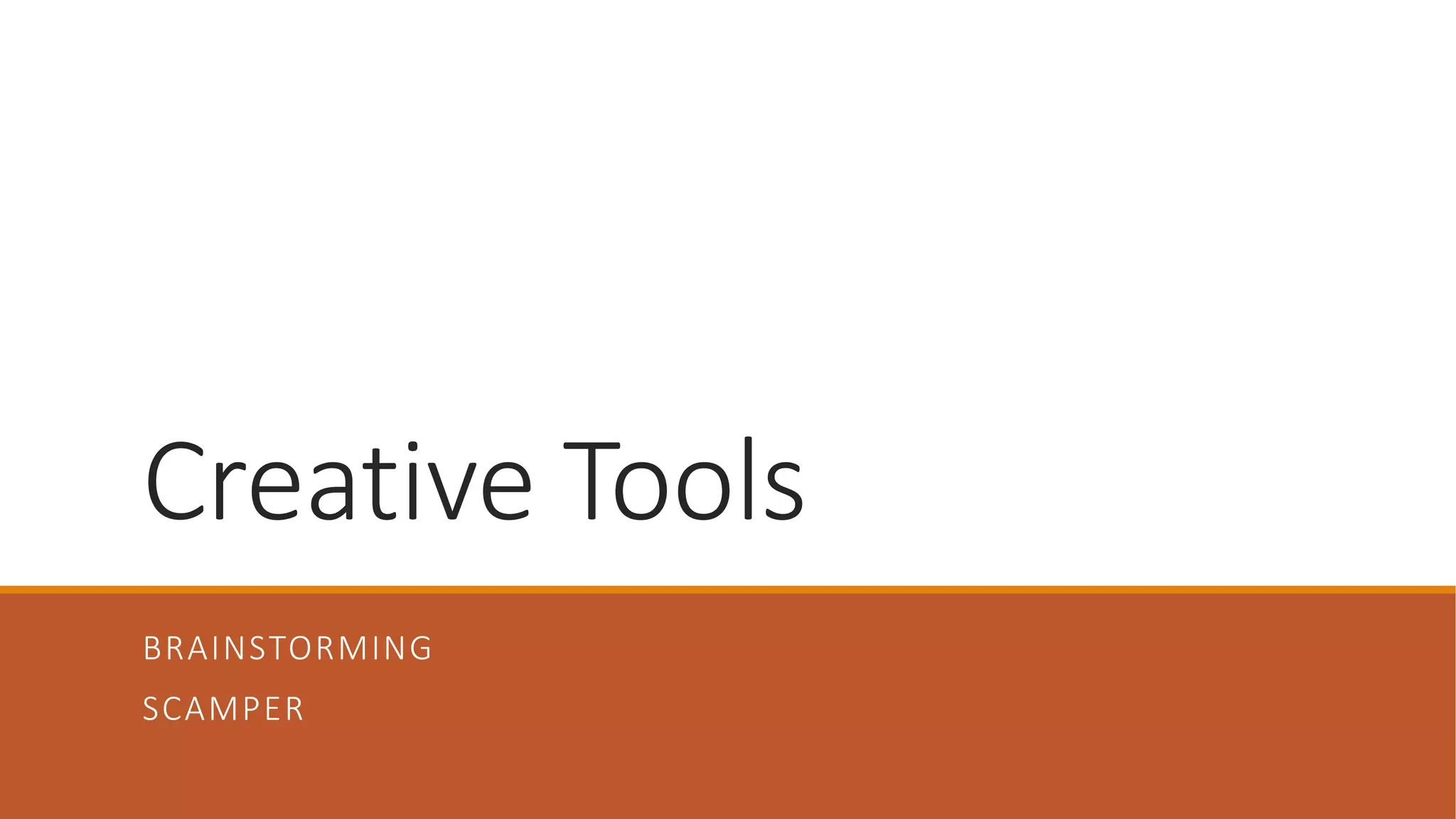 Creative Tools
BRAINSTORMING
SCAMPER