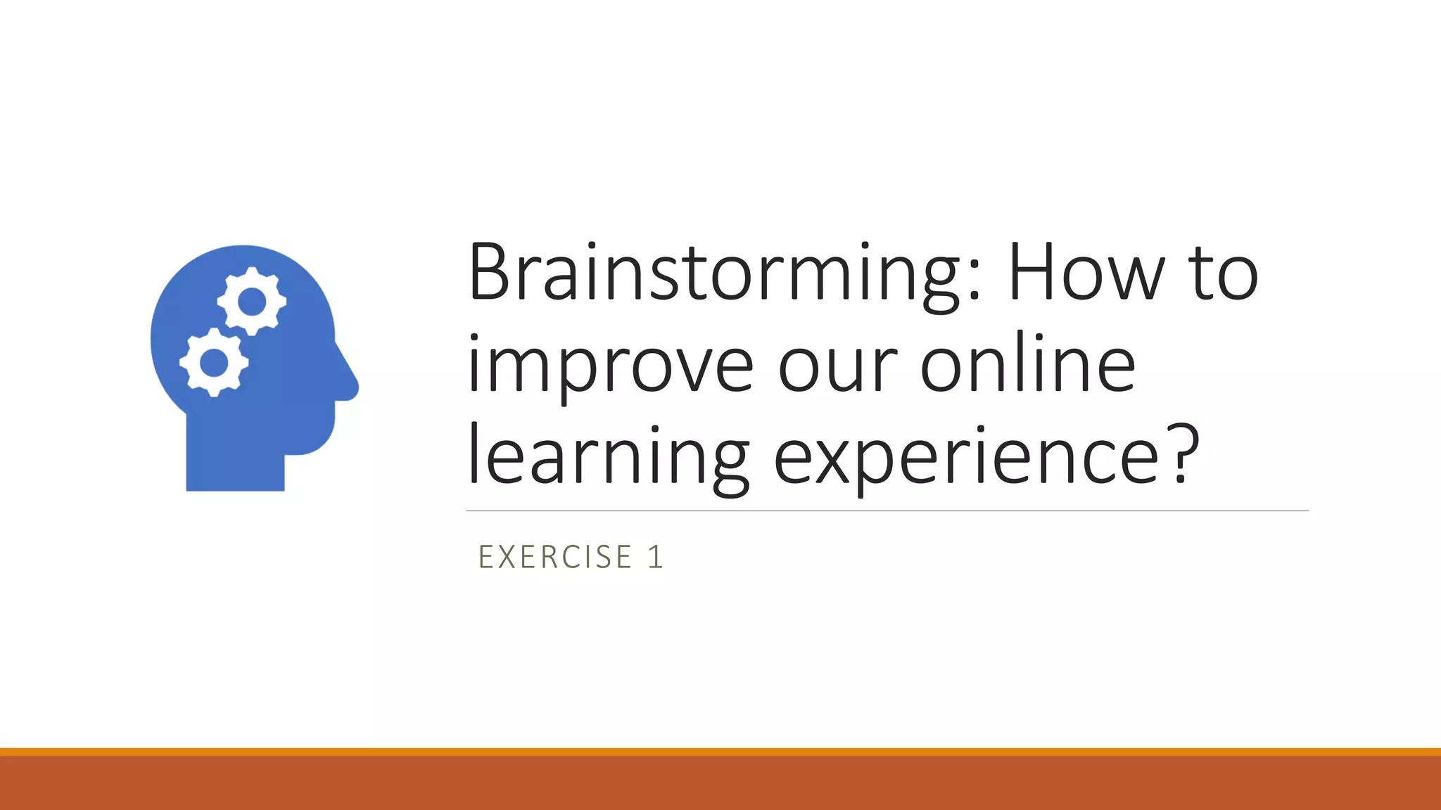 Brainstorming: How to
improve our online
learning experience?
EXERCISE 1
