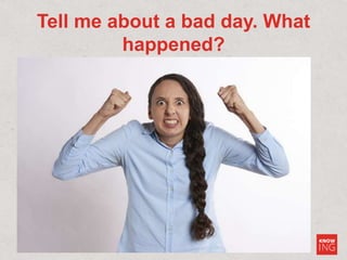 Tell me about a bad day. What
happened?
 