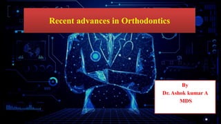 Recent advances in Orthodontics
By
Dr. Ashok kumar A
MDS
 