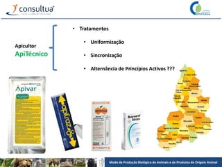 Modo de Produção Biológico de Animais e de Produtos de Origem Animal
Apicultor
ApiTécnico
• Tratamentos
• Uniformização
• Sincronização
• Alternância de Princípios Activos ???
 