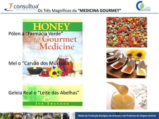 Modo de Produção Biológico de Animais e de Produtos de Origem Animal
26-mar-21 51
Os Três Magníficos da “MEDICINA GOURMET”
Geleia Real o “Leite das Abelhas”
Pólen a “Farmácia Verde”
Mel o “Carvão dos Músculos”
 