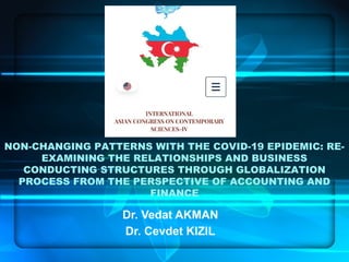 NON-CHANGING PATTERNS WITH THE COVID-19 EPIDEMIC: RE-
EXAMINING THE RELATIONSHIPS AND BUSINESS
CONDUCTING STRUCTURES THROUGH GLOBALIZATION
PROCESS FROM THE PERSPECTIVE OF ACCOUNTING AND
FINANCE
Dr. Vedat AKMAN
Dr. Cevdet KIZIL
 