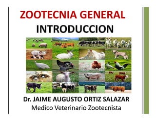ZOOTECNIA GENERAL
INTRODUCCION
Dr. JAIME AUGUSTO ORTIZ SALAZAR
Medico Veterinario Zootecnista
 