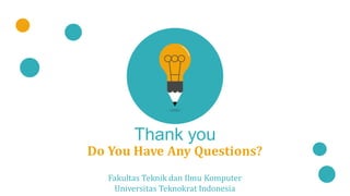 Thank you
Do You Have Any Questions?
Fakultas Teknik dan Ilmu Komputer
Universitas Teknokrat Indonesia
 