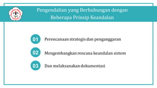 Pengendalian yang Berhubungan dengan
Beberapa Prinsip Keandalan
01 Perencanaan strategis dan penganggaran
Mengembangkanrencana keandalan sistem
Dan melaksanakandokumentasi
02
03
 