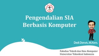 Pengendalian SIA
Berbasis Komputer
Fakultas Teknik dan Ilmu Komputer
Universitas Teknokrat Indonesia
Dedi Darwis, M.Kom.
 