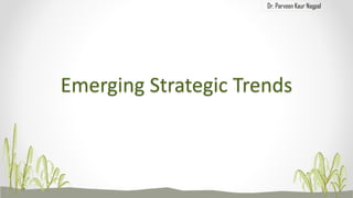 Dr. Parveen Kaur Nagpal
Emerging Strategic Trends
 