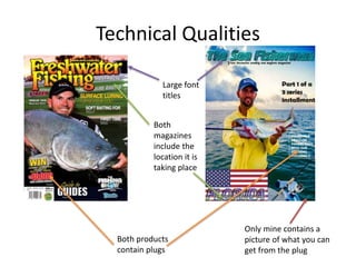 Technical Qualities
Both products
contain plugs
Large font
titles
Both
magazines
include the
location it is
taking place
Only mine contains a
picture of what you can
get from the plug
 