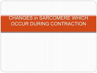 CHANGES in SARCOMERE WHICH
OCCUR DURING CONTRACTION
 