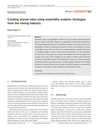 R E S E A R C H A R T I C L E
Creating shared value using materiality analysis: Strategies
from the mining industry
Cesar Saenz
Administration Department, ESAN University,
Lima, Peru
Correspondence
Cesar Saenz, ESAN University, Alonso de
Molina 1652, Lima, Peru.
Email: csaenz@esan.edu.pe
Abstract
Materiality reflects an organization's significant social, economic, and environmental
impacts, together with their influence on stakeholders' assessments and decisions.
The Global Reporting Initiative's G4 Guidelines describe a four‐step process for an
organization to follow to determine the specific content to be included in its social
responsibility report. However, there are no recommendations regarding what types
of strategies should be used for each social issue depending on their materiality.
The main aims of this paper are to explain the material issues and to identify what
creating shared value (CSV) strategies can be applied to address each social issue
according to a materiality analysis. For this purpose, a sample of 27 mining companies
is obtained. Based on secondary sources, a content analysis is prepared. The resulting
framework provides CSV theory with a guide to what CSV strategy is recommended
according to the location of each social issue in the materiality matrix.
KEYWORDS
creating shared value, materiality, mining, social responsibility, strategy
1 | INTRODUCTION
Creating shared value (CSV) seeks to address declining social trust in
corporations and to improve the relationships between business and
society by aligning social benefits with corporate profits (Porter &
Kramer, 2011). Portrayed as a new conception of capitalism able to
unleash a next wave of global growth (Porter & Kramer, 2011), shared
value has been adopted by a number of the world's major corporations.
Furthermore, this concept emerged because many companies remained
trapped in an outdated approach to value creation; that is, optimizing
short‐term financial performance while neglecting the most important
customer needs and the broader influences that determine longer‐term
success (Porter & Kramer, 2011).
Nevertheless, the active pursuit of shared value requires different
thinking and internal actions, such as establishing and embedding
shared value within the corporate culture. This may be achieved by
defining a clear social purpose, to be subsequently publicized or
embedded in core processes such as strategic planning and budgeting
(Pfitzer, Bockstette, & Stamp, 2013; Saenz, 2018b).
Scholars support that materiality analysis plays a crucial
part in CSV (Camilleri, 2012; Porter & Kramer, 2006) by helping
identify the most relevant issues for the long‐term maximization of
value.
1.1 | Research gap
Materiality analysis has a role to play in CSV as a tool for prioritizing
issues and strategic planning, allowing an integrated approach to
defining a sustainability strategy and to reporting. CSV requires stake-
holders to be involved in the identification of social issues (Pfitzer
et al., 2013; Saenz, 2018a; one of the core steps of the materiality
analysis methodology), as more value is created when companies
diligently seek to serve the interests of a broad group of stakeholders
(Freeman, 1984; Harrison & Wicks, 2013). A change in focus to what
is material to a company's value (to their business and their key stake-
holders) allows for more credible, relevant, and user‐friendly reports
(Global Reporting Initiative [GRI], 2016) that are aligned with the
Received: 24 October 2018 Revised: 16 February 2019 Accepted: 26 February 2019
DOI: 10.1002/csr.1751
Corp Soc Resp Env Ma. 2019;1–10. © 2019 John Wiley & Sons, Ltd and ERP Environment
wileyonlinelibrary.com/journal/csr 1
 