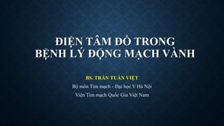 ĐIỆN TÂM ĐỒ TRONG
BỆNH LÝ ĐỘNG MẠCH VÀNH
BS. TRẦN TUẤN VIỆT
Bộ môn Tim mạch - Đại học Y Hà Nội
Viện Tim mạch Quốc Gia Việt Nam
 