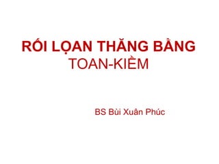 RỐI LỌAN THĂNG BẰNG
TOAN-KIỀM
BS Bùi Xuân Phúc
 