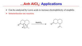 …Anh AlCl3: Applications
Ø  Can be catalyzed by Lewis acids to increase electrophilicity of enophile.
Ø  Intramolecular ene reaction.
 