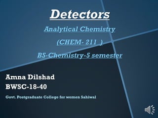 Detectors
Analytical Chemistry
(CHEM- 211 )
BS-Chemistry-5 semester
Amna Dilshad
BWSC-18-40
Govt. Postgraduate College for women Sahiwal
 