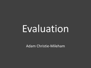 Evaluation
Adam Christie-Mileham
 