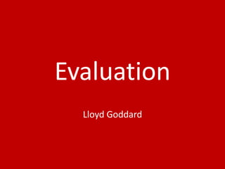 Evaluation
Lloyd Goddard
 