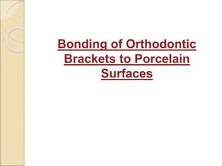 Bonding of Orthodontic
Brackets to Porcelain
Surfaces
 