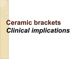 Ceramic brackets
Clinical implications
 