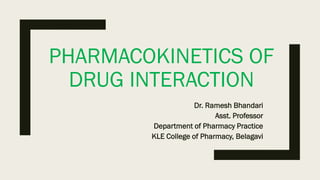 PHARMACOKINETICS OF
DRUG INTERACTION
Dr. Ramesh Bhandari
Asst. Professor
Department of Pharmacy Practice
KLE College of Pharmacy, Belagavi
 