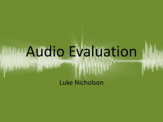 Audio Evaluation
Luke Nicholson
 