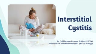 Interstitial
Cystitis
By: Ferid Ousman (Urology Resident, PGY-IV)
Moderator: Dr Seid Mohammed (Asst. prof. of Urology)
 
