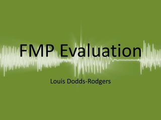 FMP Evaluation
Louis Dodds-Rodgers
 