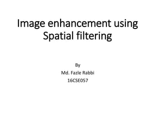 Image enhancement using
Spatial filtering
By
Md. Fazle Rabbi
16CSE057
 